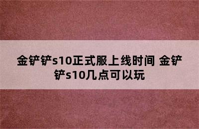 金铲铲s10正式服上线时间 金铲铲s10几点可以玩